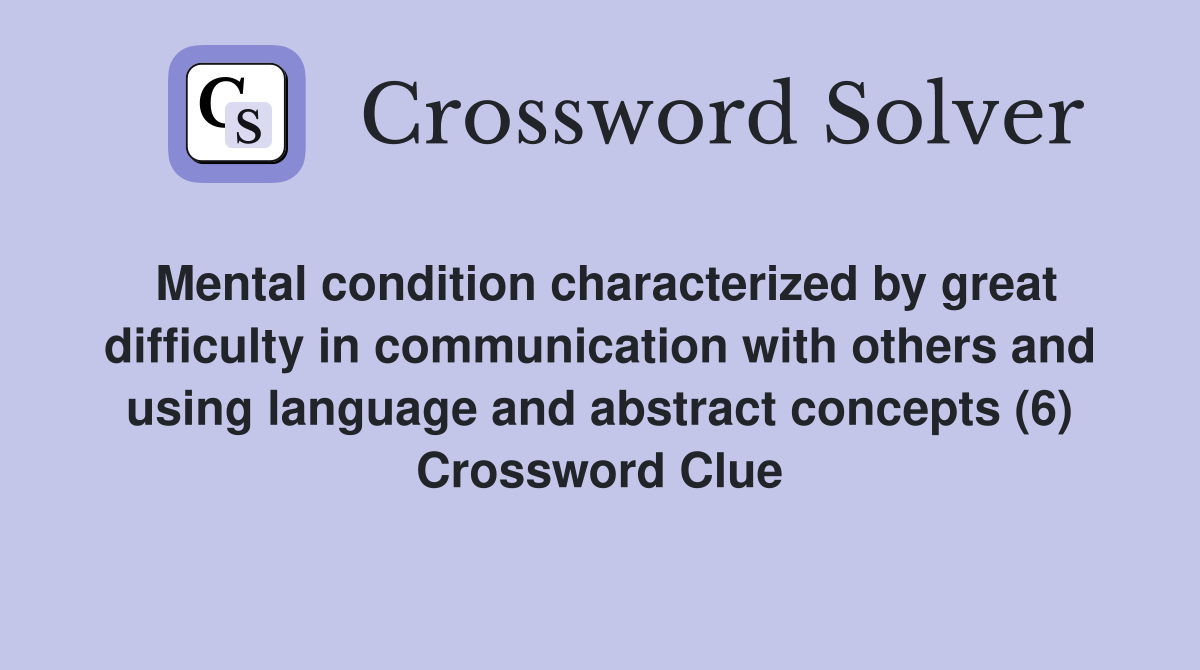 Mental condition characterized by great difficulty in communication with others and using language and abstract concepts (6) Crossword Clue