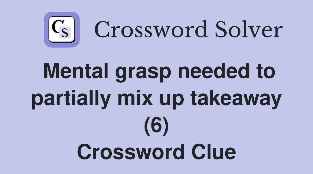 Mental grasp needed to partially mix up takeaway (6) Crossword Clue