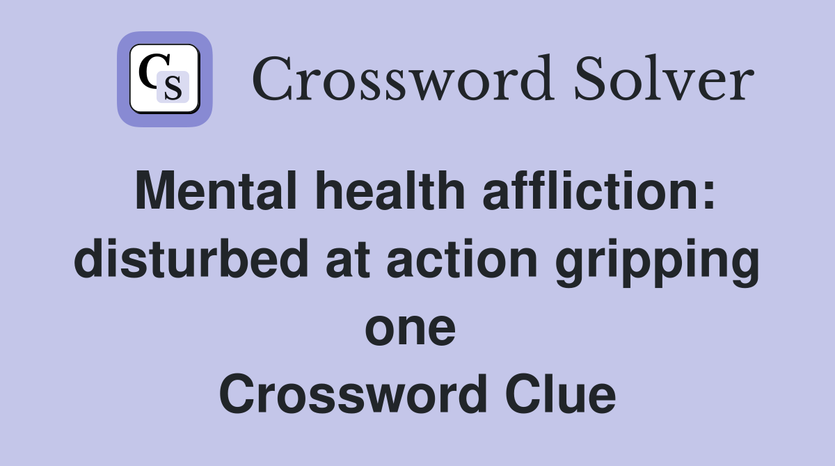 Mental health affliction: disturbed at action gripping one  Crossword Clue
