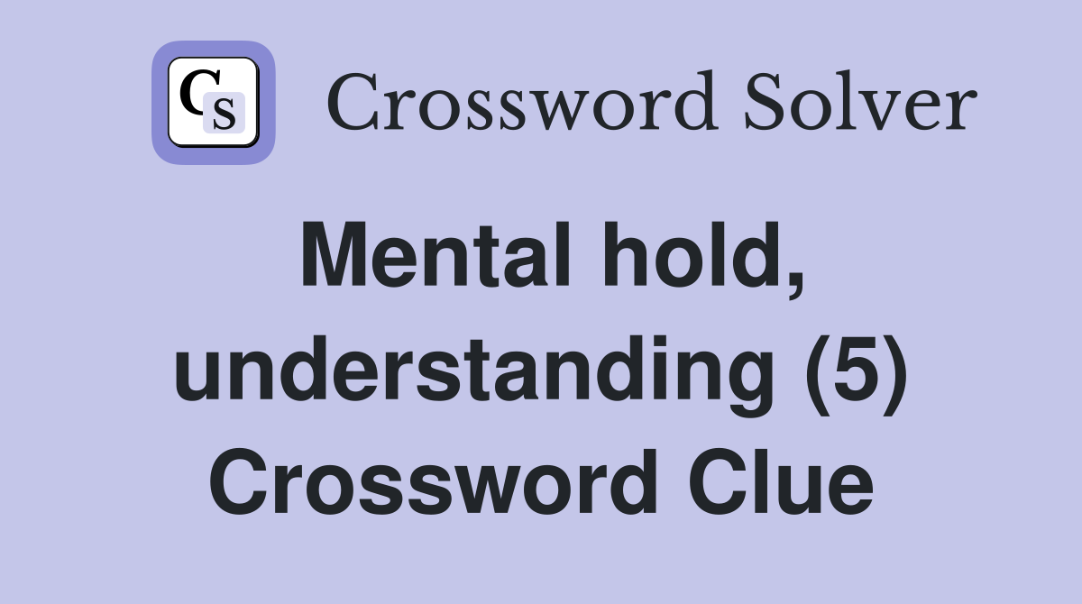 Mental hold, understanding (5) Crossword Clue