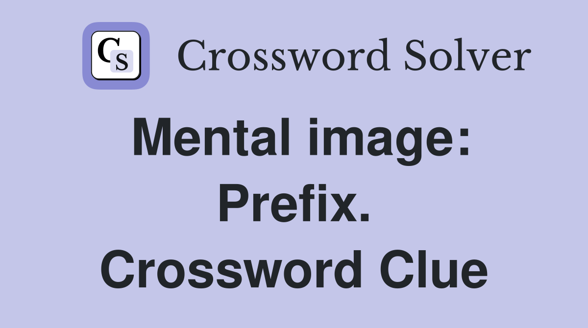 Mental image: Prefix. Crossword Clue