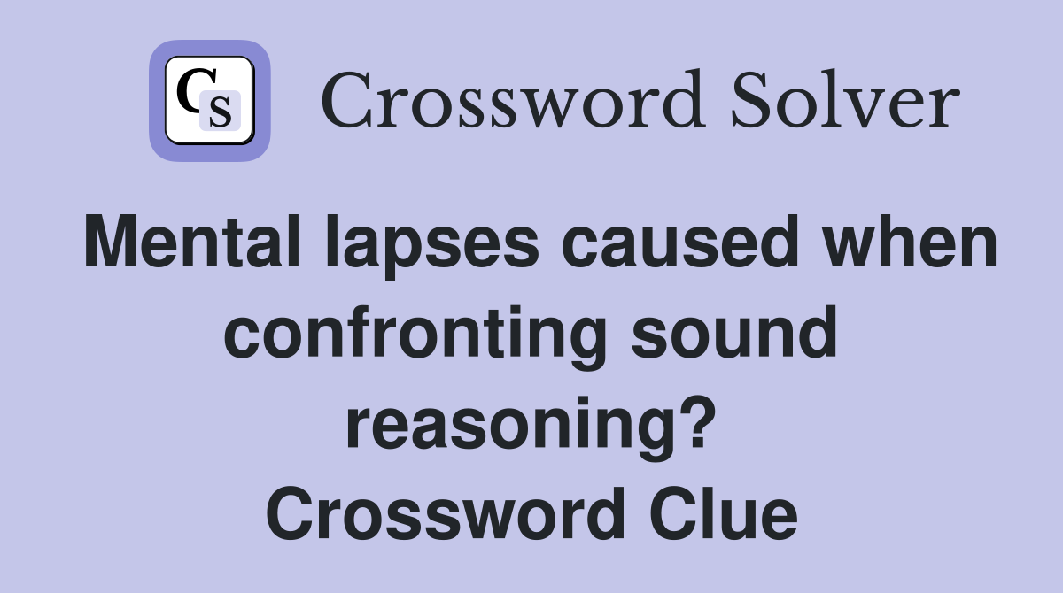 Mental lapses caused when confronting sound reasoning? Crossword Clue