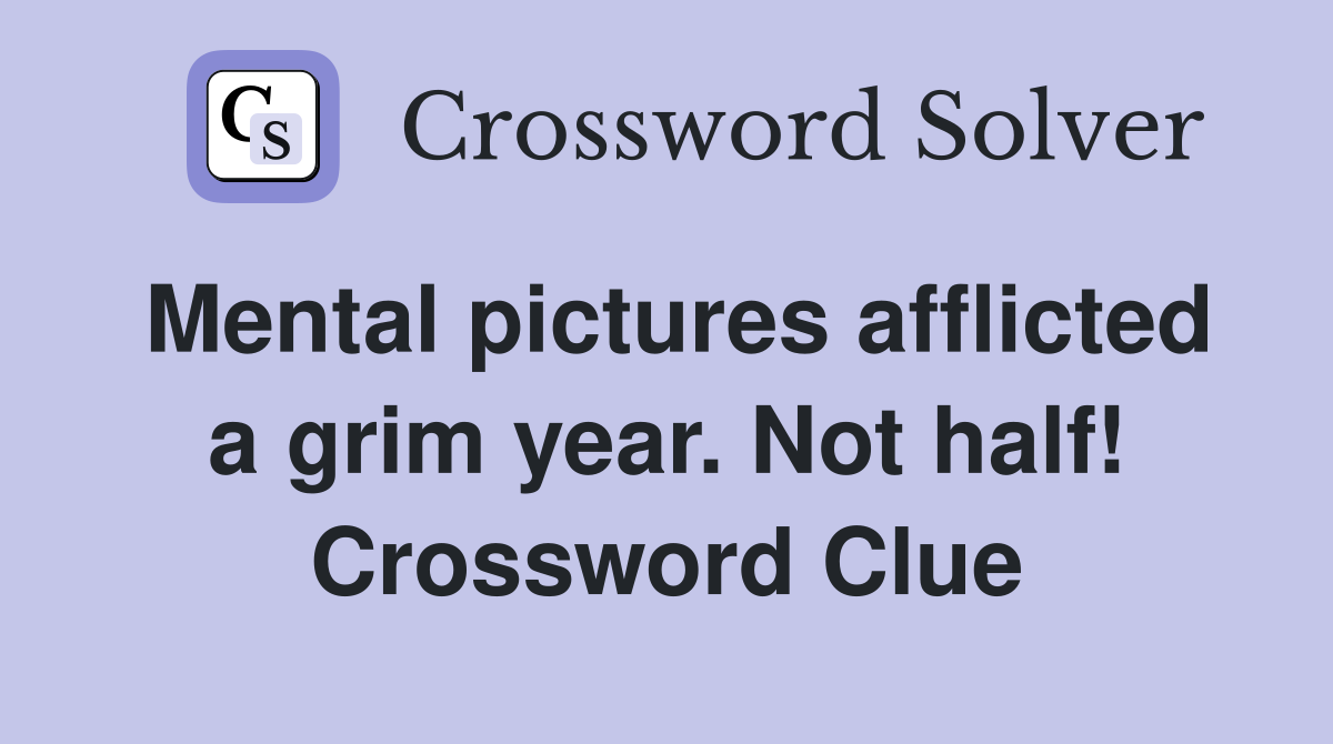 Mental pictures afflicted a grim year. Not half! Crossword Clue