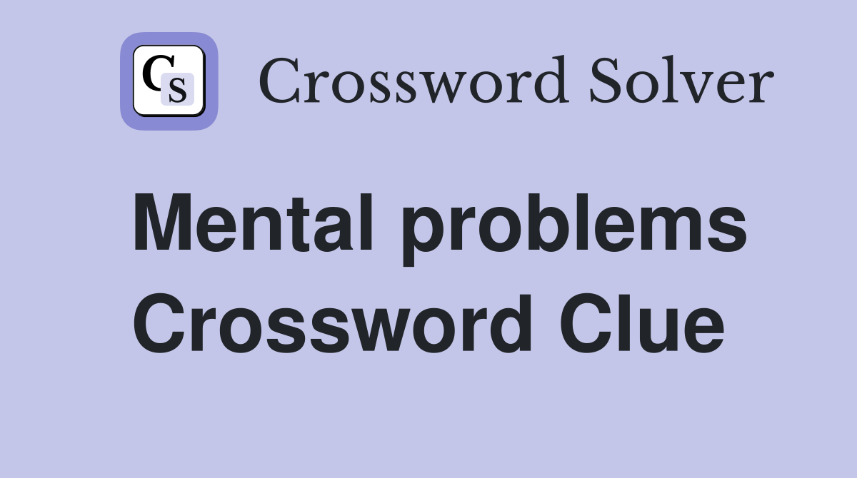 Mental problems Crossword Clue