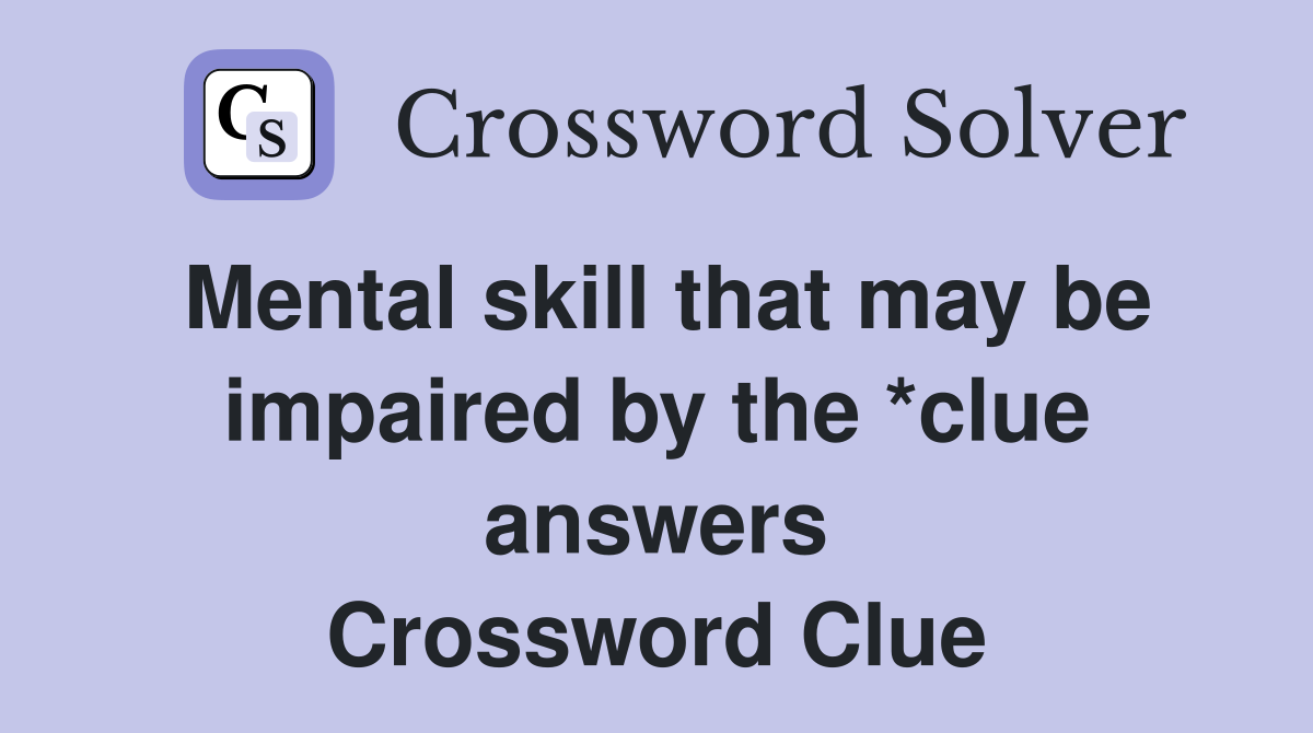Mental skill that may be impaired by the *clue answers Crossword Clue