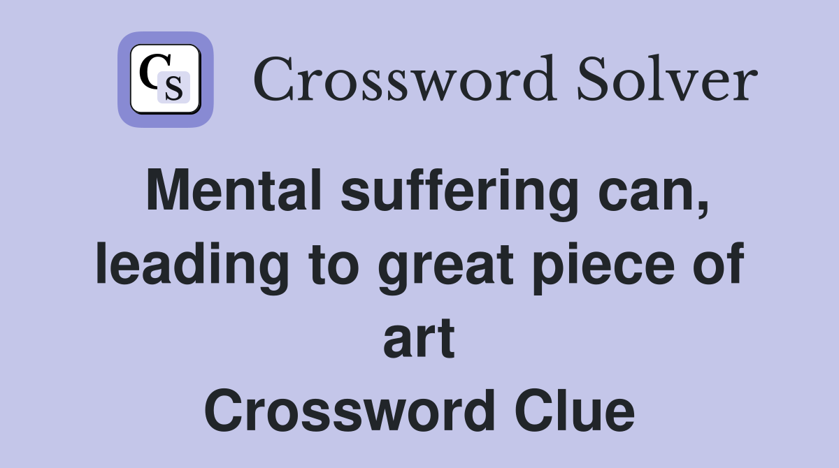 Mental suffering can, leading to great piece of art Crossword Clue
