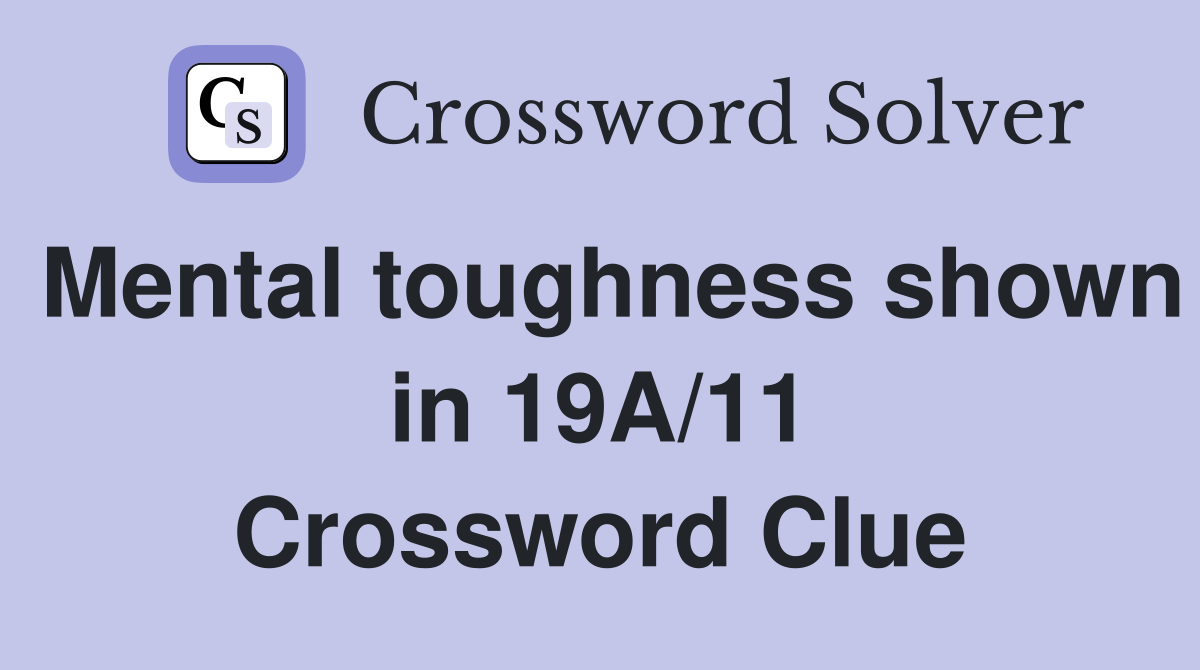 Mental toughness shown in 19A/11 Crossword Clue
