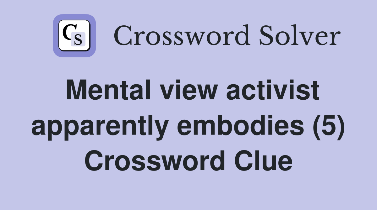 Mental view activist apparently embodies (5) Crossword Clue