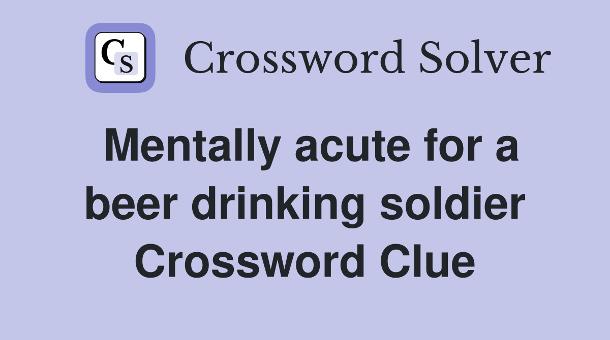 Mentally acute for a beer drinking soldier Crossword Clue