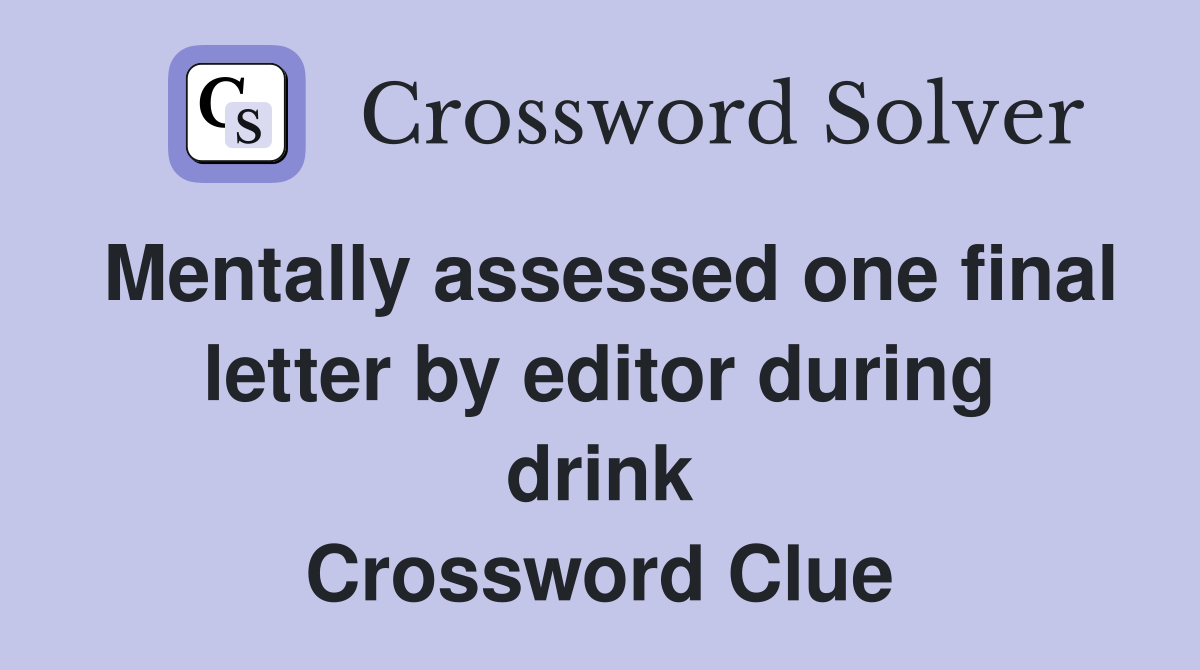Mentally assessed one final letter by editor during drink Crossword Clue