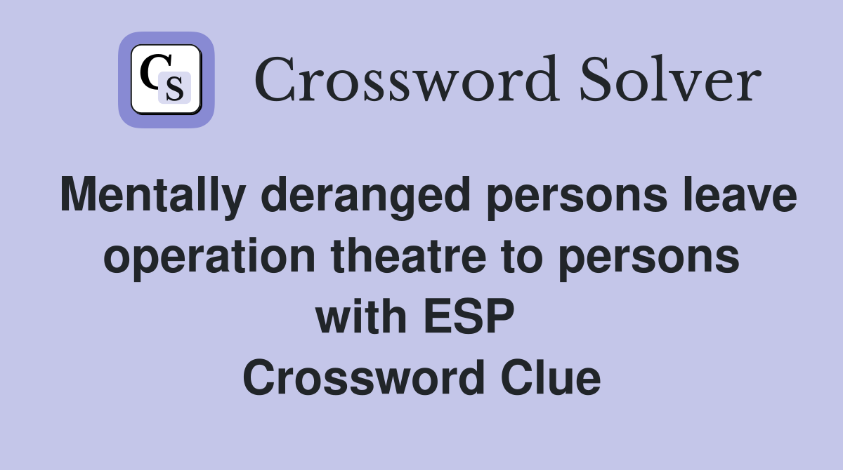 Mentally deranged persons leave operation theatre to persons with ESP  Crossword Clue