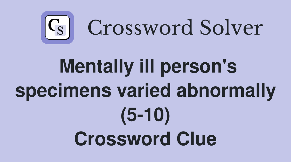 Mentally ill person's specimens varied abnormally (5-10) Crossword Clue