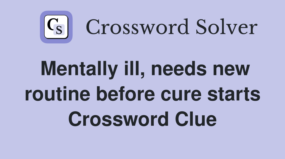 Mentally ill, needs new routine before cure starts Crossword Clue