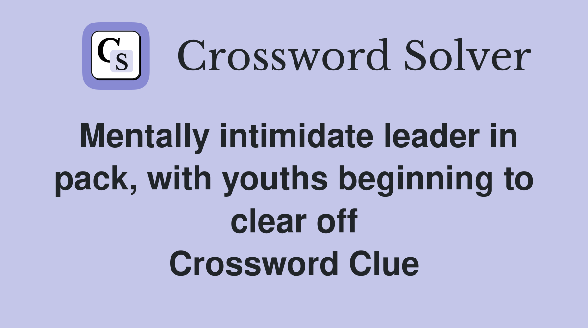Mentally intimidate leader in pack, with youths beginning to clear off Crossword Clue