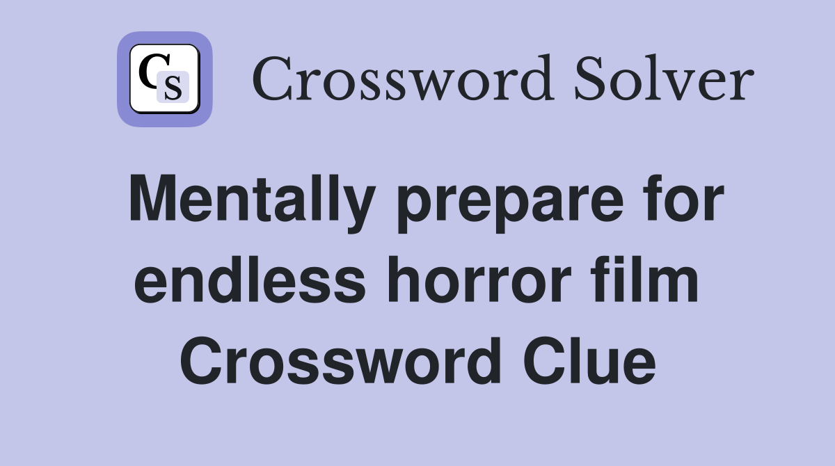 Mentally prepare for endless horror film Crossword Clue