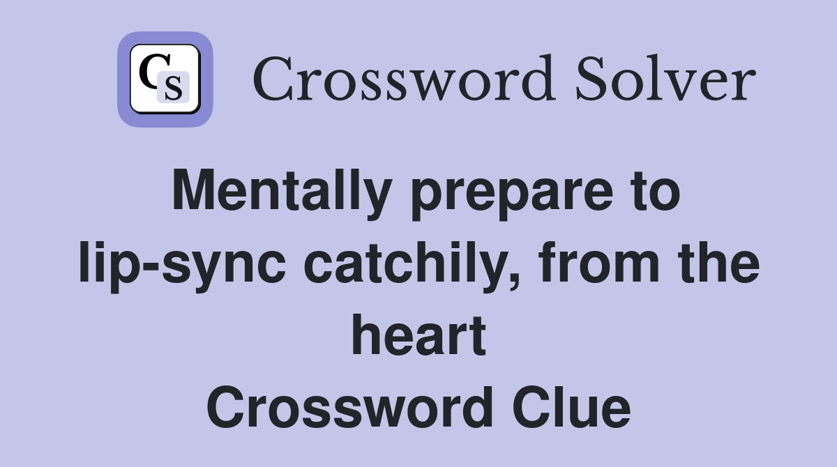 Mentally prepare to lip-sync catchily, from the heart Crossword Clue