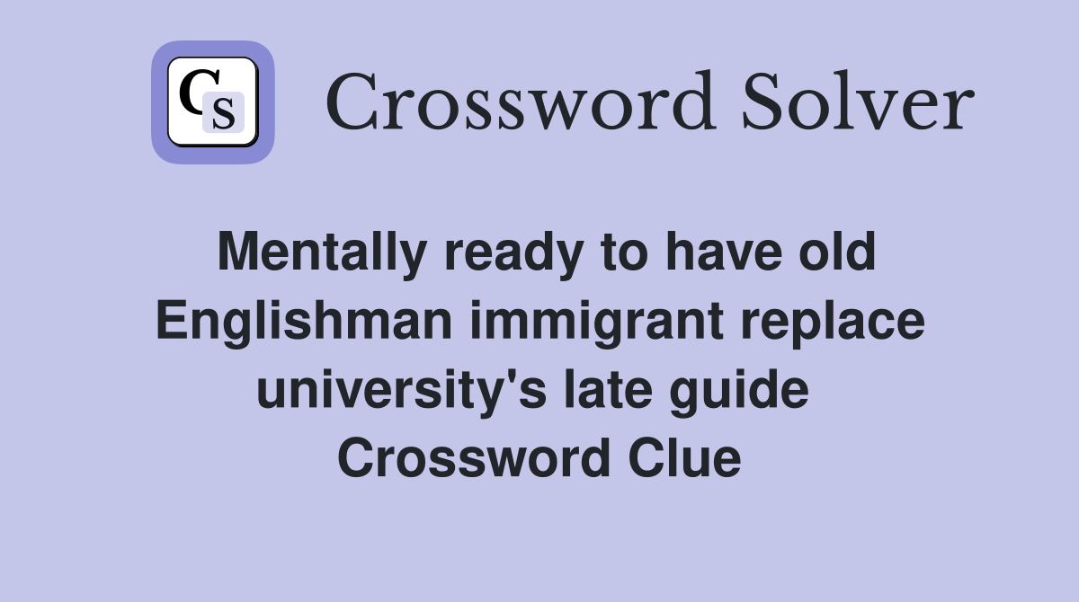 Mentally ready to have old Englishman immigrant replace university's late guide  Crossword Clue