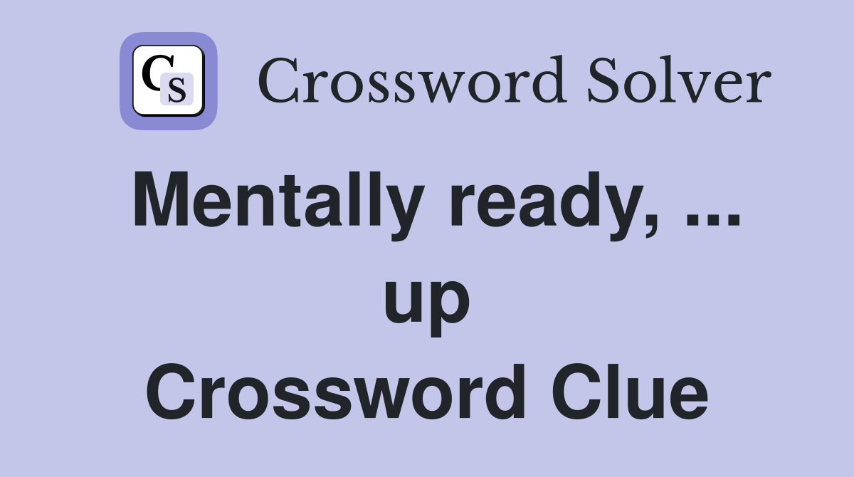 Mentally ready, ... up Crossword Clue