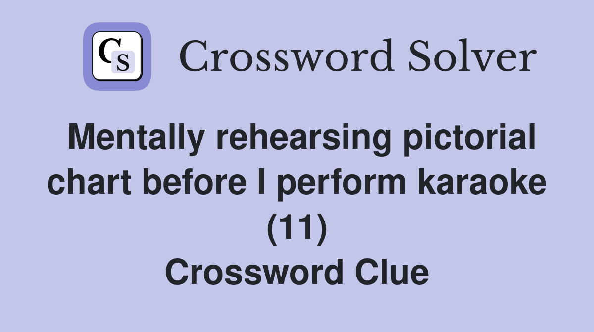 Mentally rehearsing pictorial chart before I perform karaoke (11) Crossword Clue