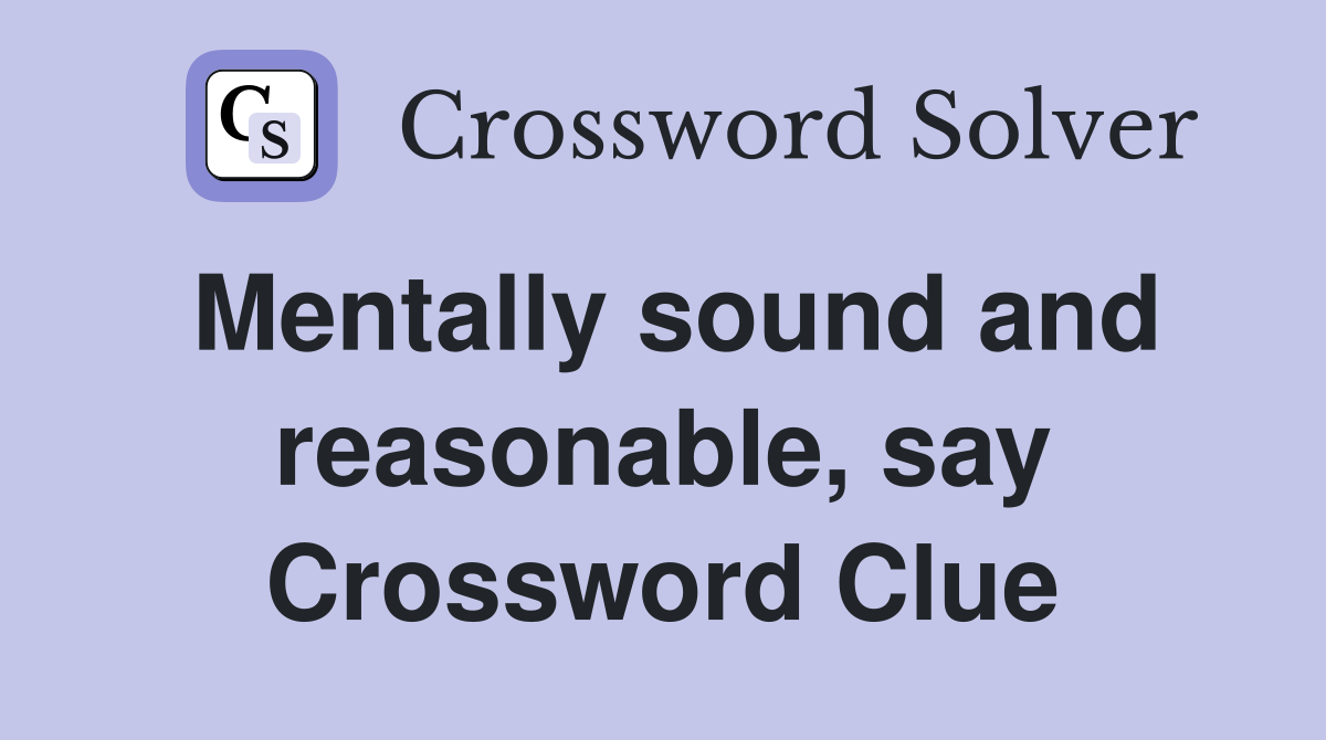 Mentally sound and reasonable, say Crossword Clue