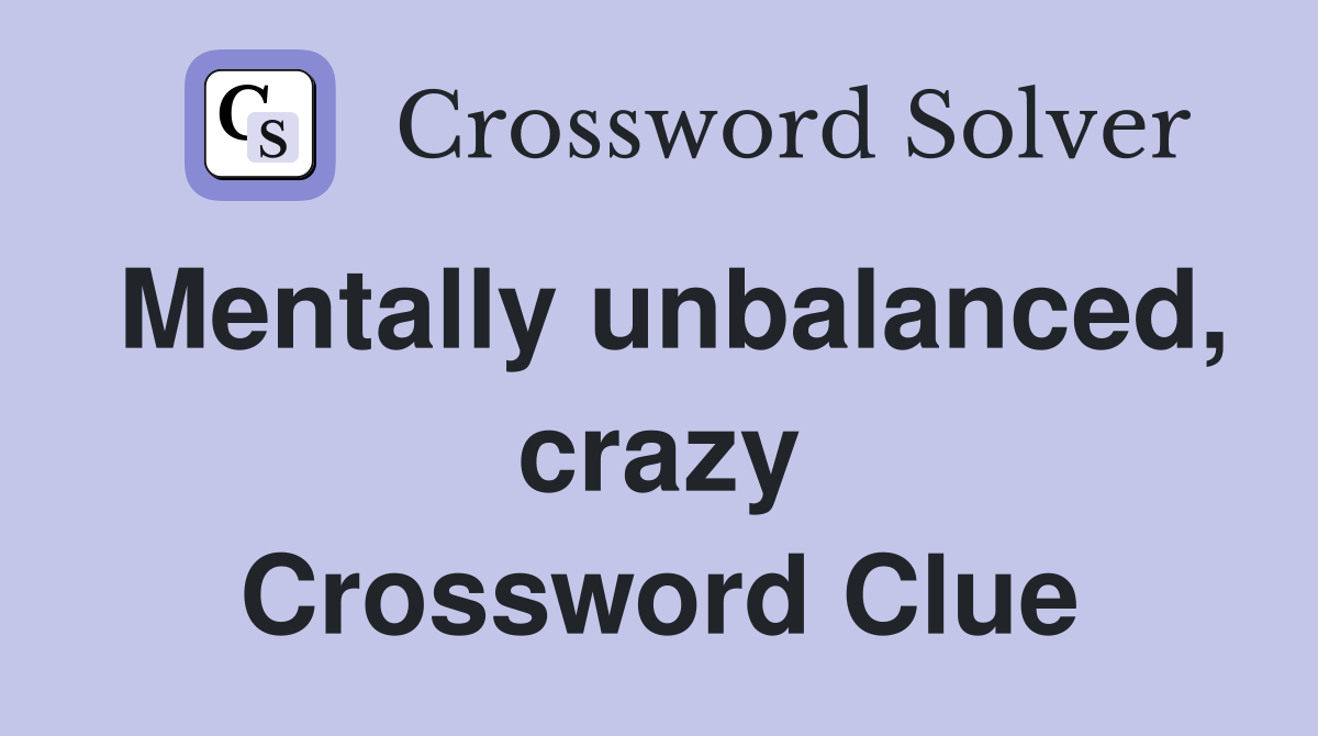 Mentally unbalanced, crazy Crossword Clue