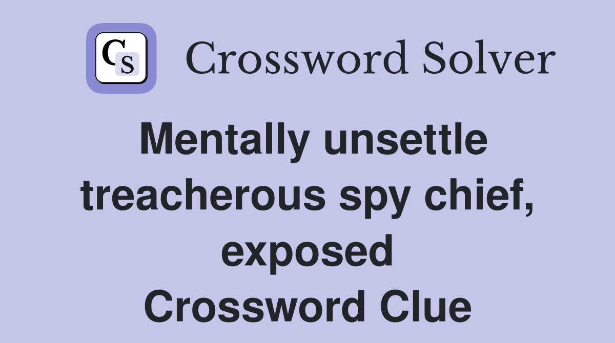 Mentally unsettle treacherous spy chief, exposed Crossword Clue
