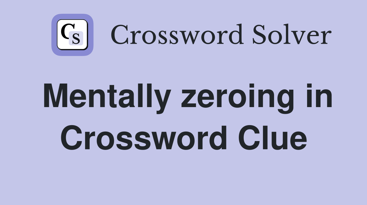 Mentally zeroing in Crossword Clue