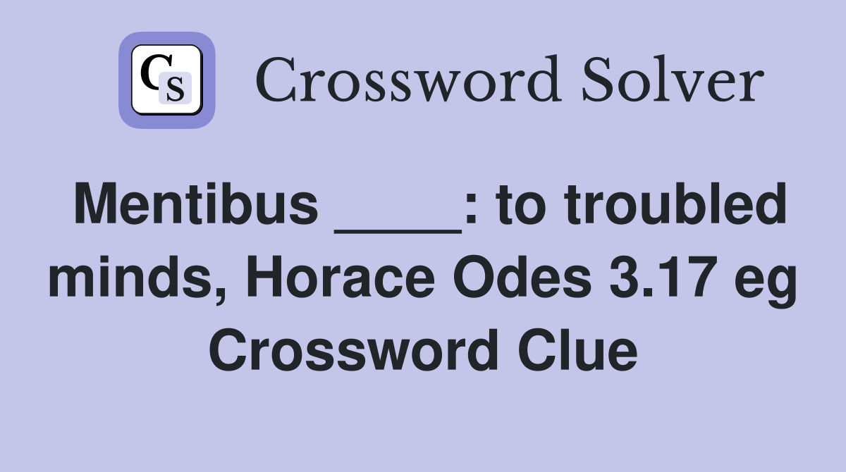 Mentibus ____: to troubled minds, Horace Odes 3.17 eg Crossword Clue