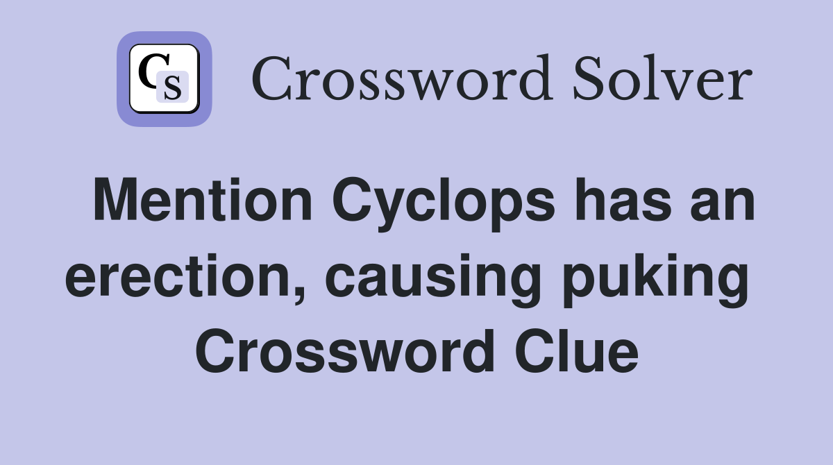 Mention Cyclops has an erection, causing puking  Crossword Clue