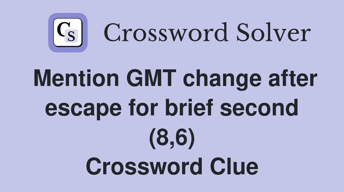 Mention GMT change after escape for brief second (8,6) Crossword Clue