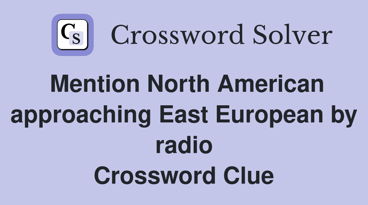 Mention North American approaching East European by radio Crossword Clue
