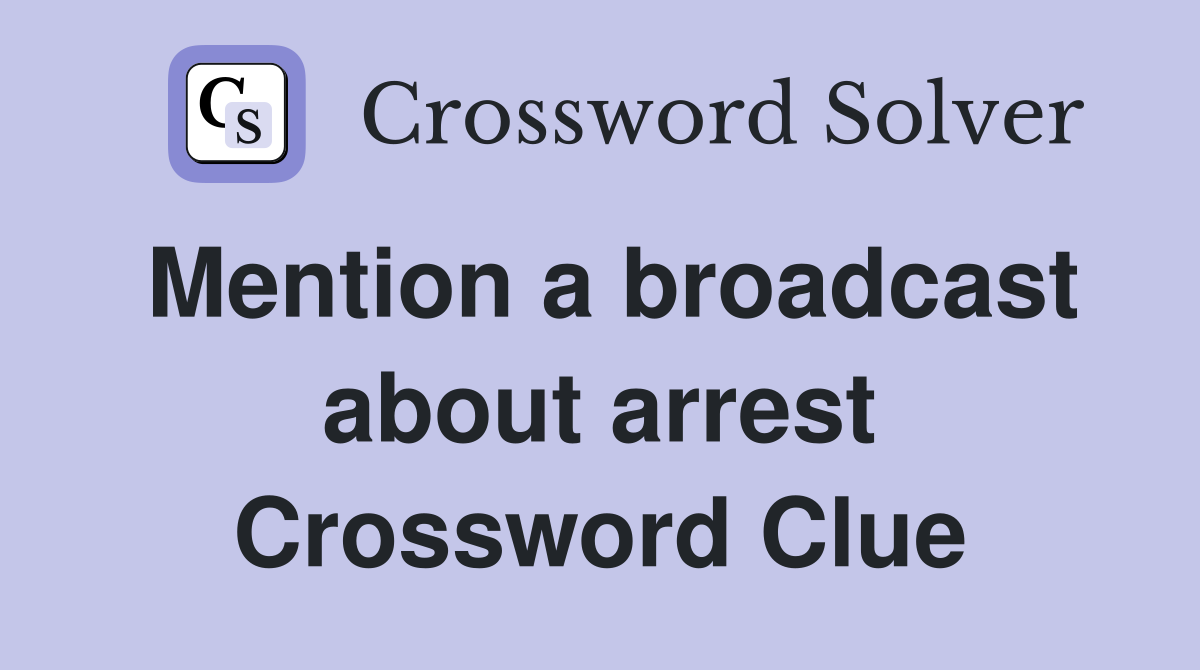 Mention a broadcast about arrest Crossword Clue