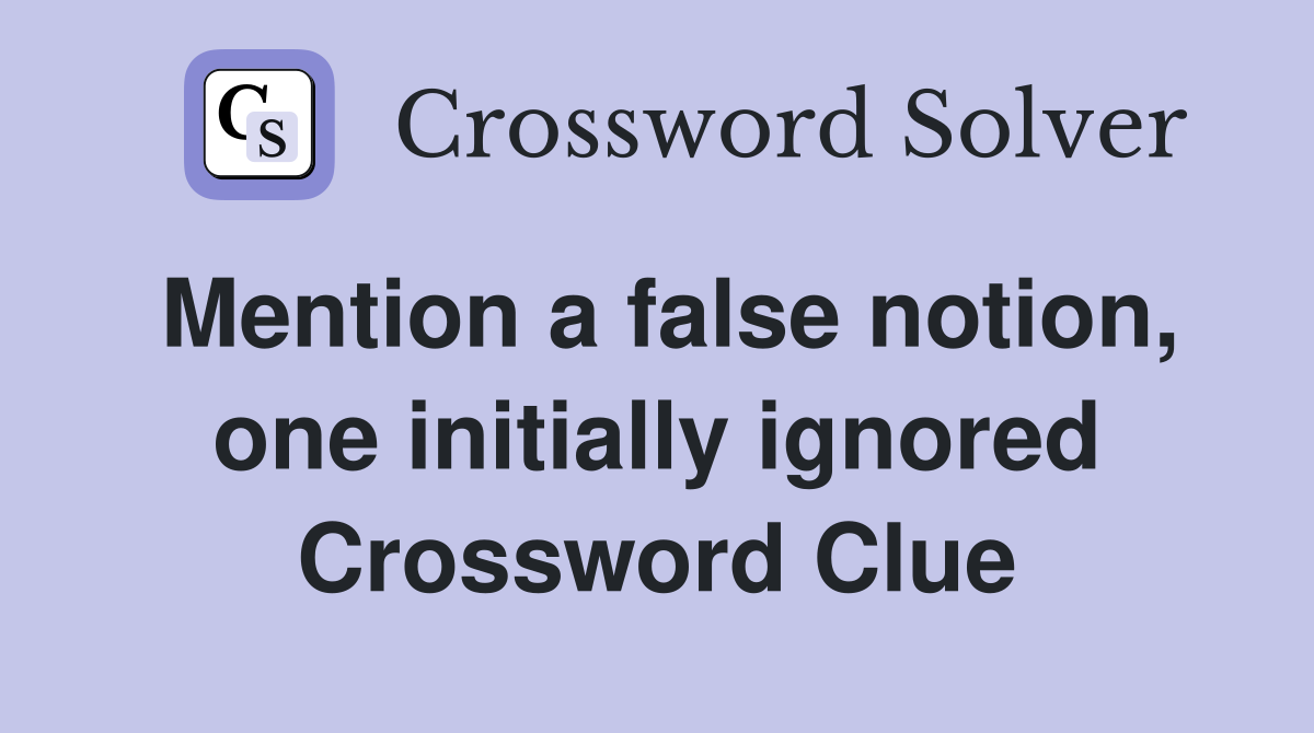 Mention a false notion, one initially ignored Crossword Clue