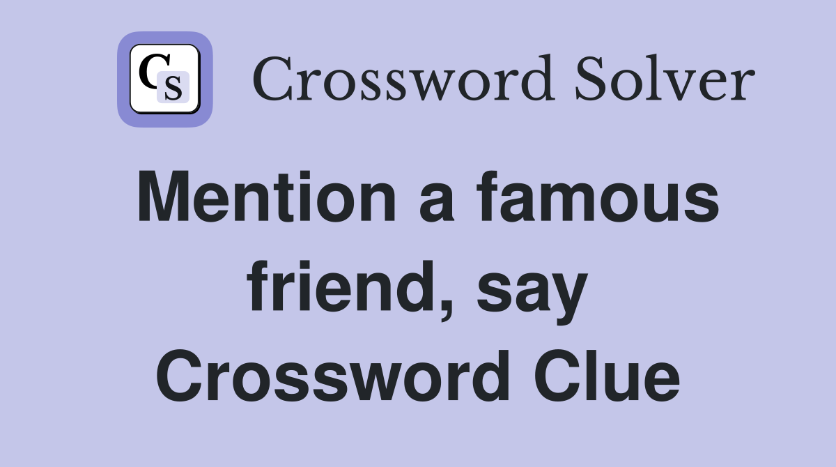 Mention a famous friend, say Crossword Clue
