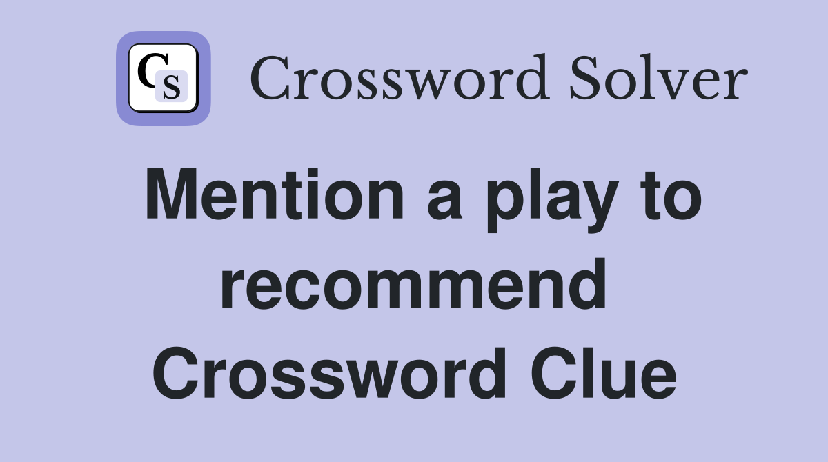 Mention a play to recommend Crossword Clue