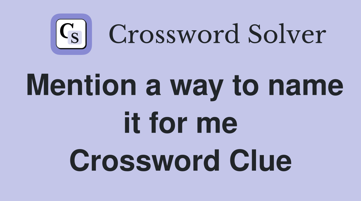 Mention a way to name it for me Crossword Clue