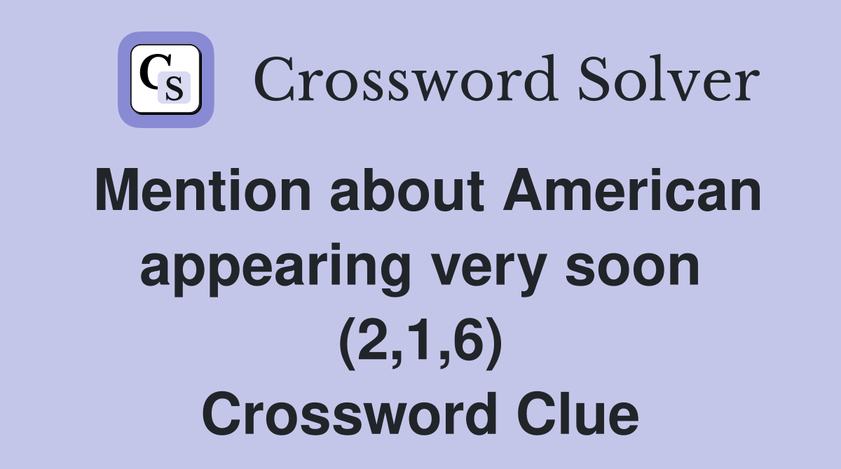 Mention about American appearing very soon (2,1,6) Crossword Clue