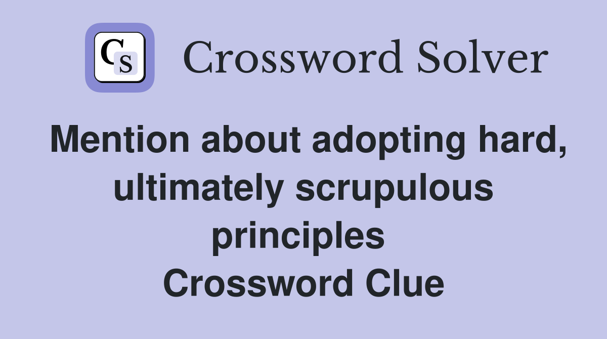 Mention about adopting hard, ultimately scrupulous principles  Crossword Clue
