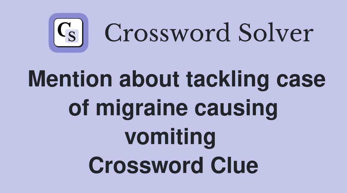 Mention about tackling case of migraine causing vomiting  Crossword Clue