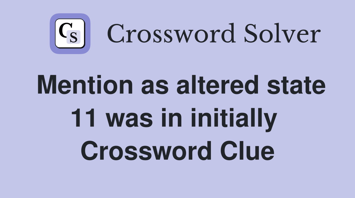 Mention as altered state 11 was in initially  Crossword Clue