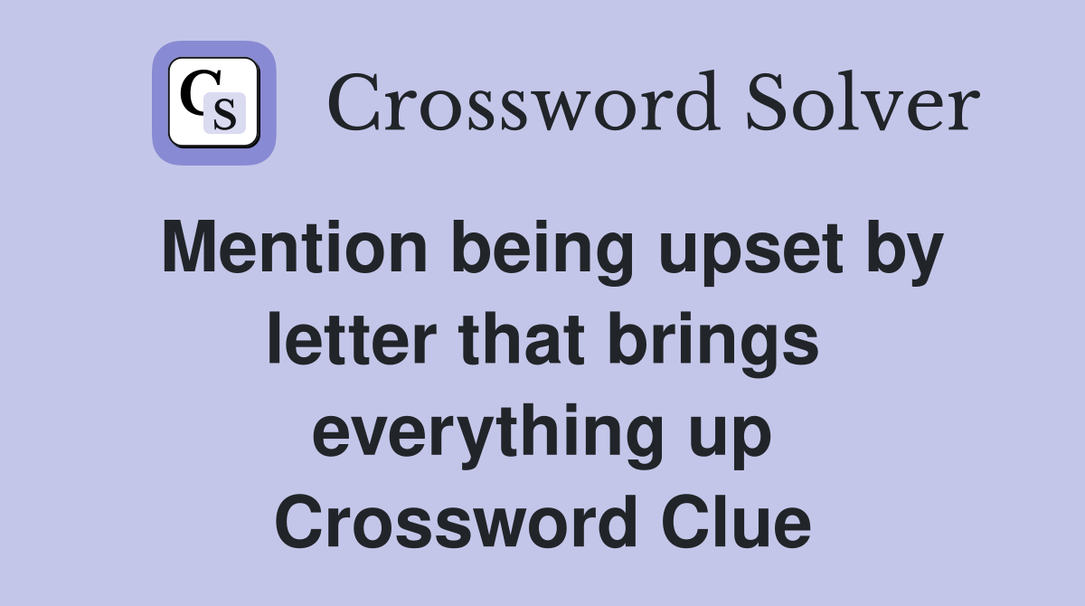 Mention being upset by letter that brings everything up Crossword Clue