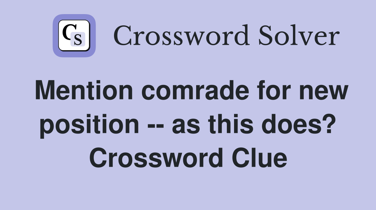 Mention comrade for new position -- as this does? Crossword Clue