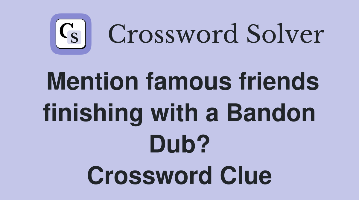 Mention famous friends finishing with a Bandon Dub? Crossword Clue