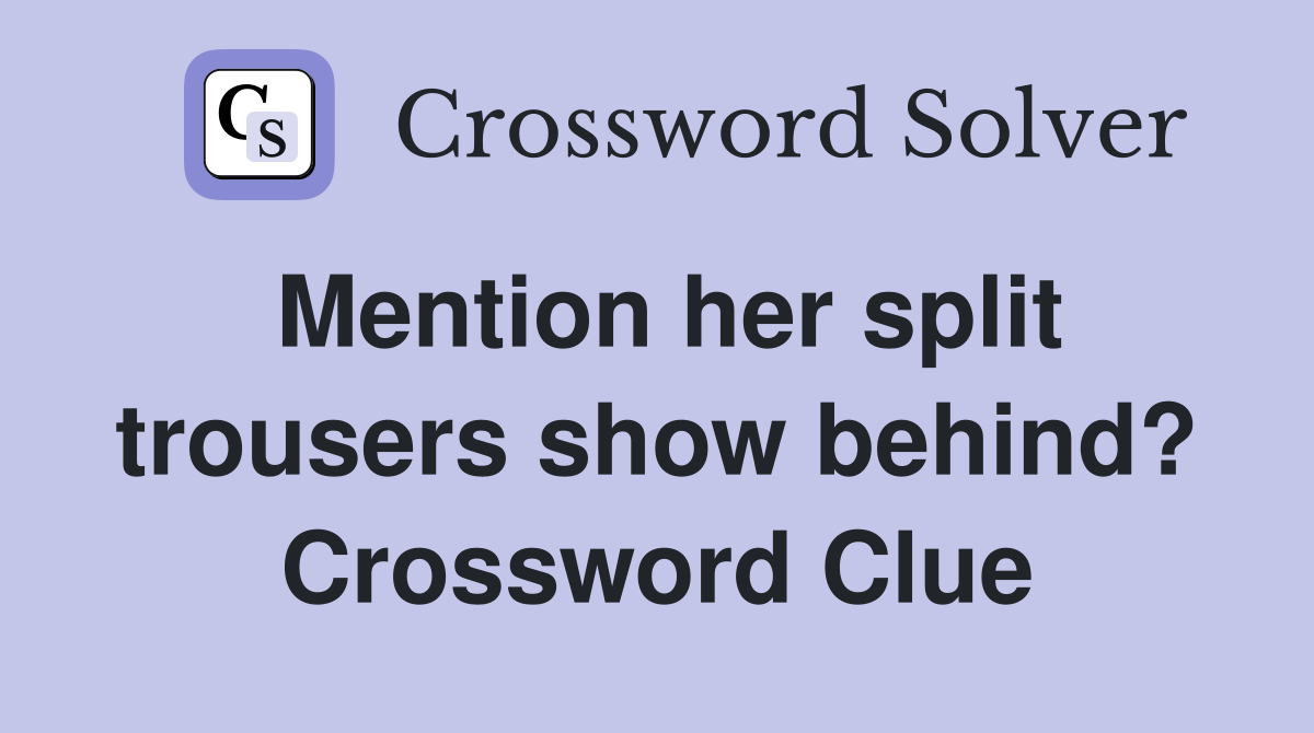 Mention her split trousers show behind? Crossword Clue