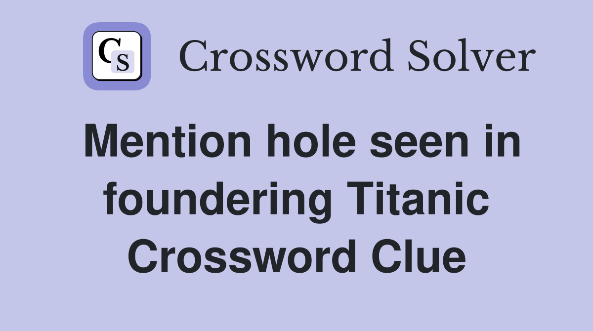 Mention hole seen in foundering Titanic Crossword Clue