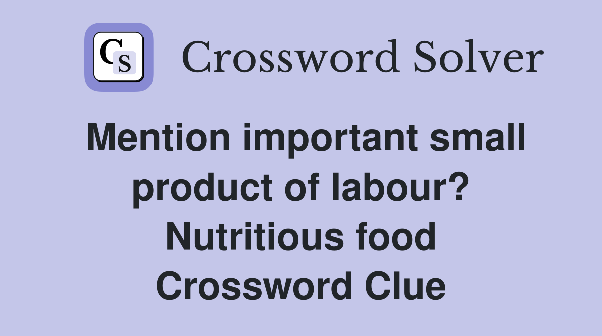 Mention important small product of labour? Nutritious food Crossword Clue