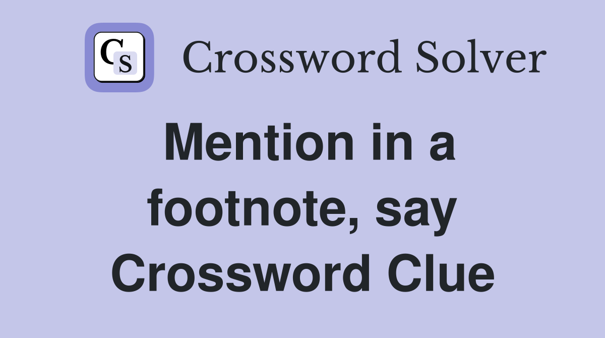 Mention in a footnote, say Crossword Clue