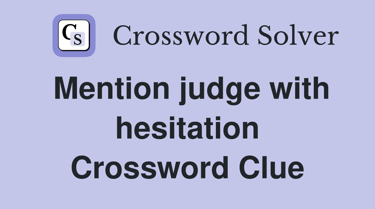 Mention judge with hesitation Crossword Clue