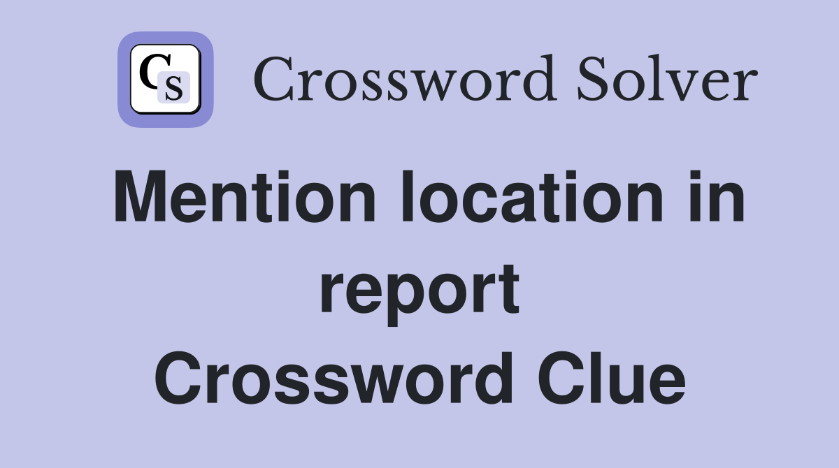 Mention location in report Crossword Clue