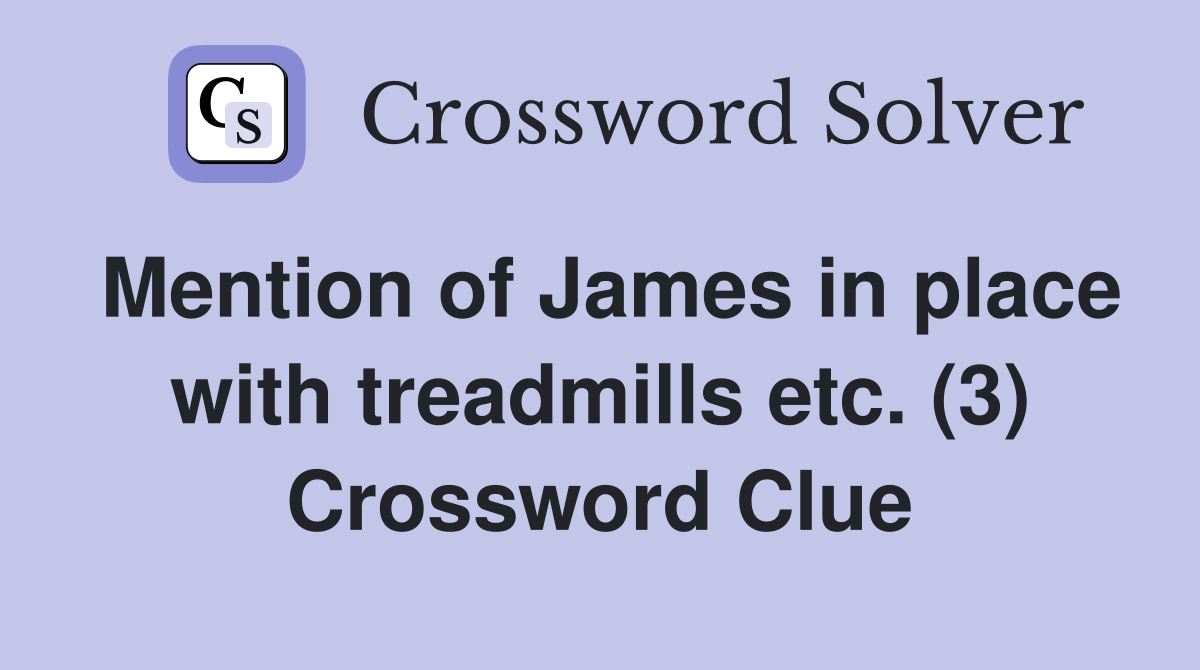 Mention of James in place with treadmills etc. (3) Crossword Clue